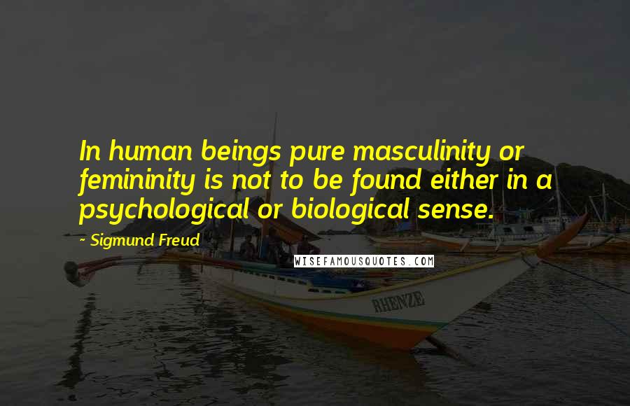 Sigmund Freud Quotes: In human beings pure masculinity or femininity is not to be found either in a psychological or biological sense.