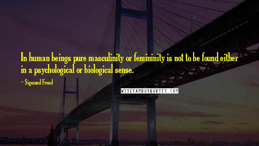Sigmund Freud Quotes: In human beings pure masculinity or femininity is not to be found either in a psychological or biological sense.
