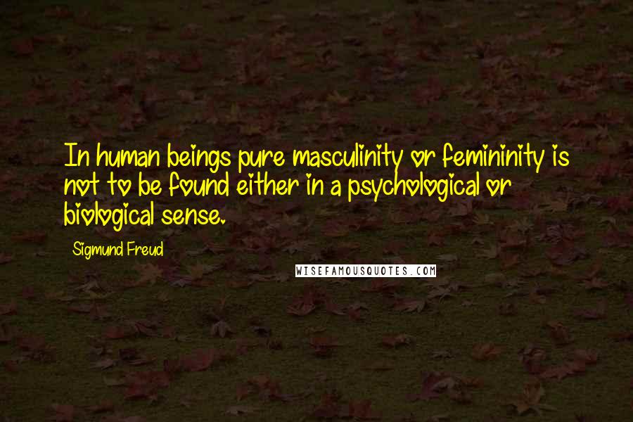 Sigmund Freud Quotes: In human beings pure masculinity or femininity is not to be found either in a psychological or biological sense.