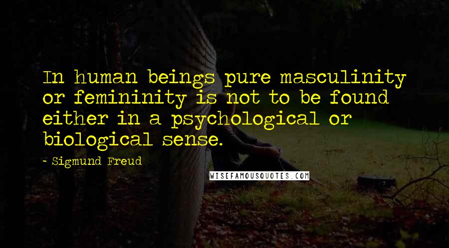 Sigmund Freud Quotes: In human beings pure masculinity or femininity is not to be found either in a psychological or biological sense.