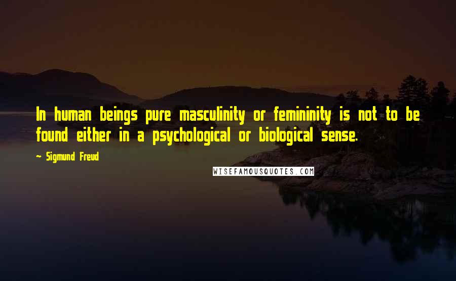 Sigmund Freud Quotes: In human beings pure masculinity or femininity is not to be found either in a psychological or biological sense.
