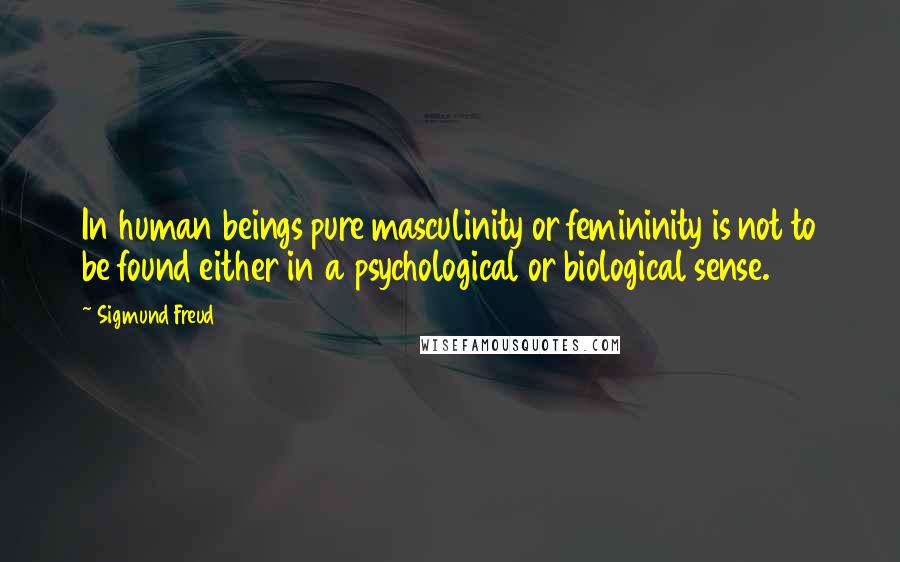 Sigmund Freud Quotes: In human beings pure masculinity or femininity is not to be found either in a psychological or biological sense.
