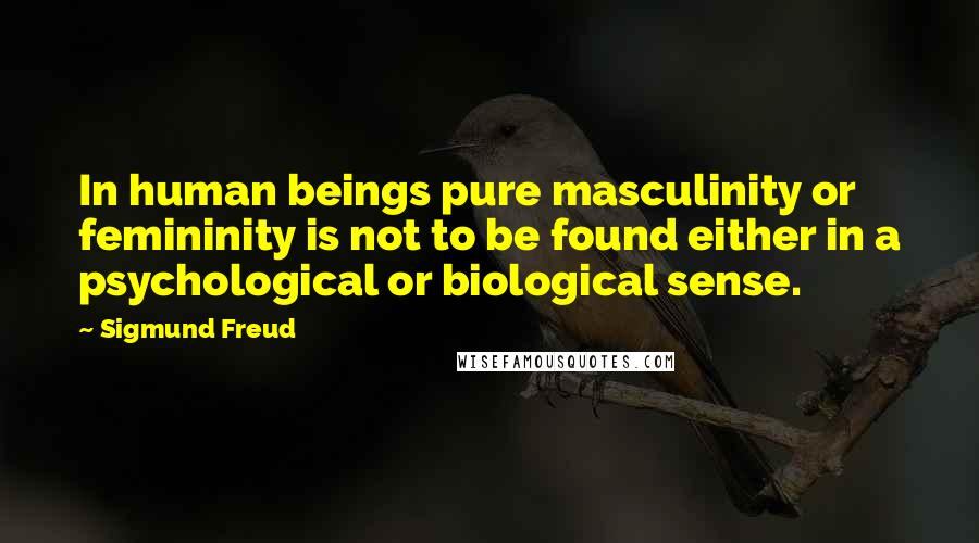 Sigmund Freud Quotes: In human beings pure masculinity or femininity is not to be found either in a psychological or biological sense.