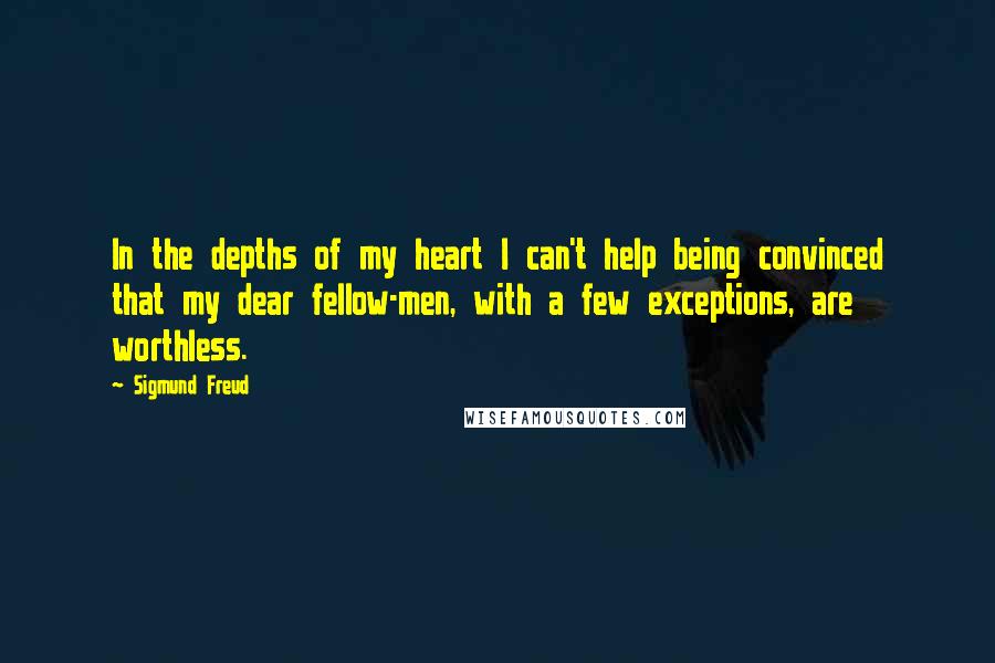 Sigmund Freud Quotes: In the depths of my heart I can't help being convinced that my dear fellow-men, with a few exceptions, are worthless.