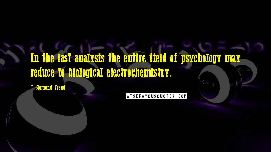 Sigmund Freud Quotes: In the last analysis the entire field of psychology may reduce to biological electrochemistry.