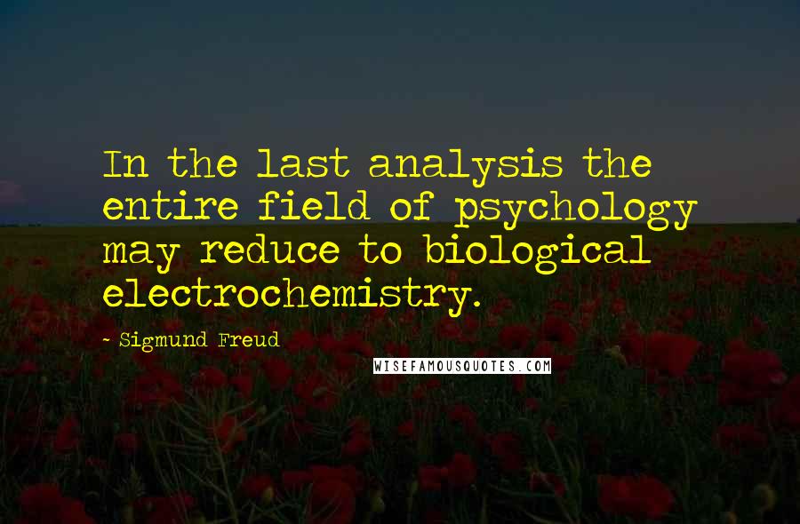 Sigmund Freud Quotes: In the last analysis the entire field of psychology may reduce to biological electrochemistry.