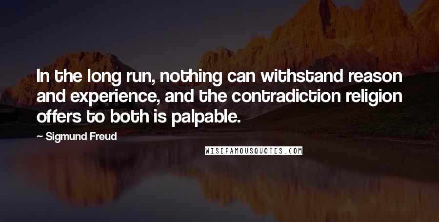 Sigmund Freud Quotes: In the long run, nothing can withstand reason and experience, and the contradiction religion offers to both is palpable.