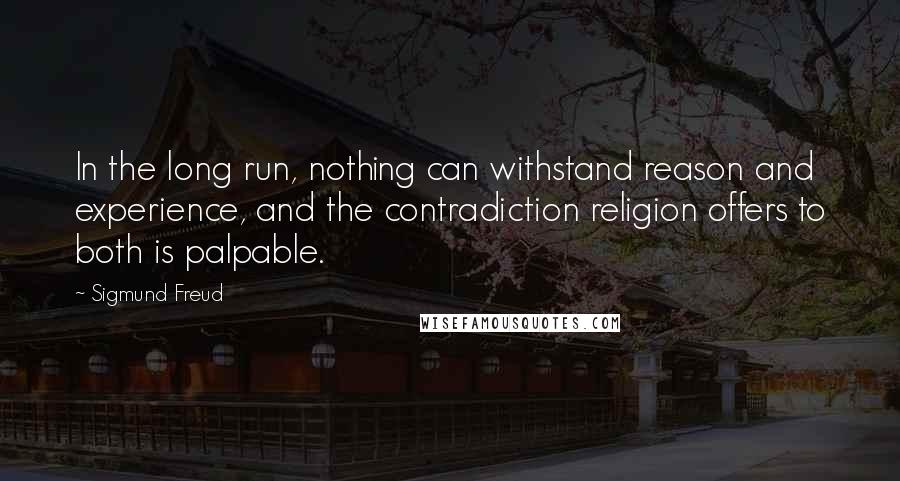 Sigmund Freud Quotes: In the long run, nothing can withstand reason and experience, and the contradiction religion offers to both is palpable.