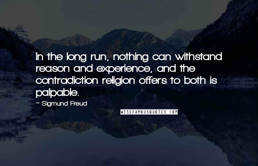 Sigmund Freud Quotes: In the long run, nothing can withstand reason and experience, and the contradiction religion offers to both is palpable.