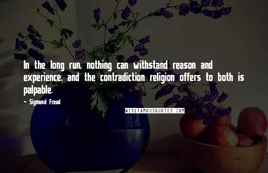 Sigmund Freud Quotes: In the long run, nothing can withstand reason and experience, and the contradiction religion offers to both is palpable.