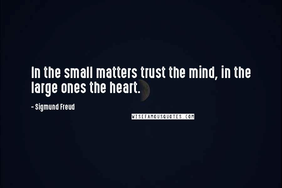 Sigmund Freud Quotes: In the small matters trust the mind, in the large ones the heart.