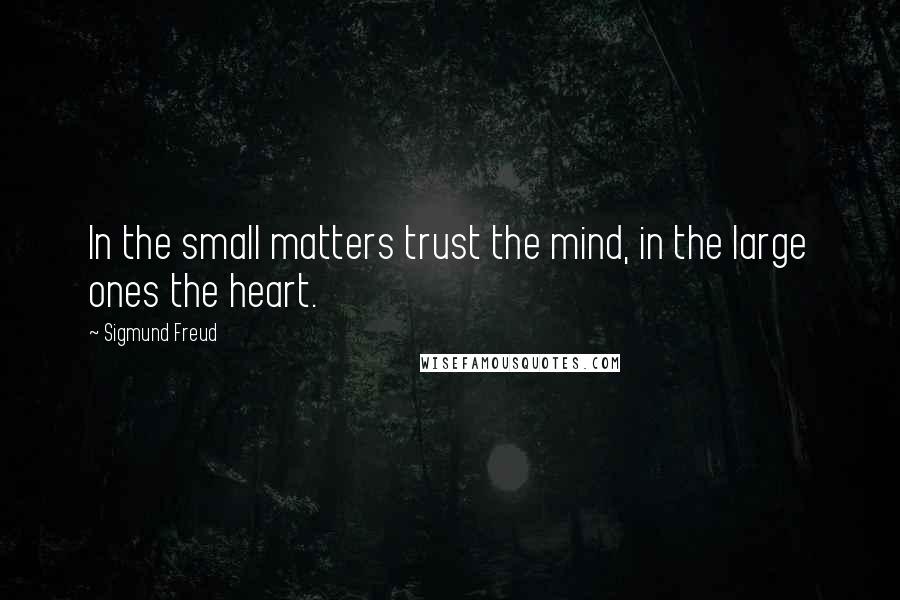 Sigmund Freud Quotes: In the small matters trust the mind, in the large ones the heart.