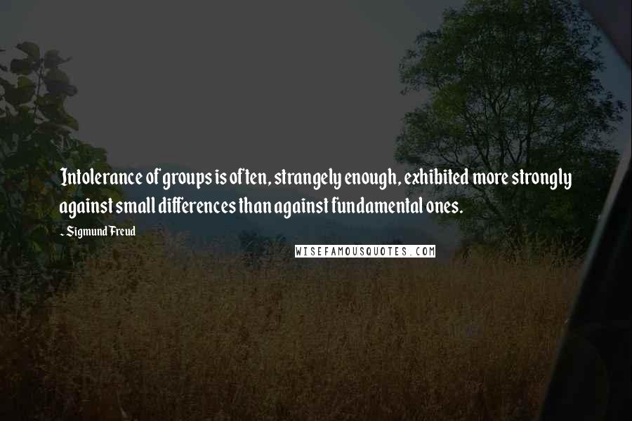 Sigmund Freud Quotes: Intolerance of groups is often, strangely enough, exhibited more strongly against small differences than against fundamental ones.