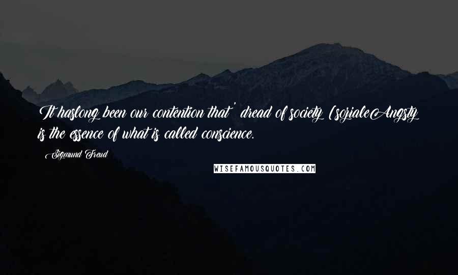 Sigmund Freud Quotes: It haslong been our contention that ' dread of society [sozialeAngsty is the essence of what is called conscience.