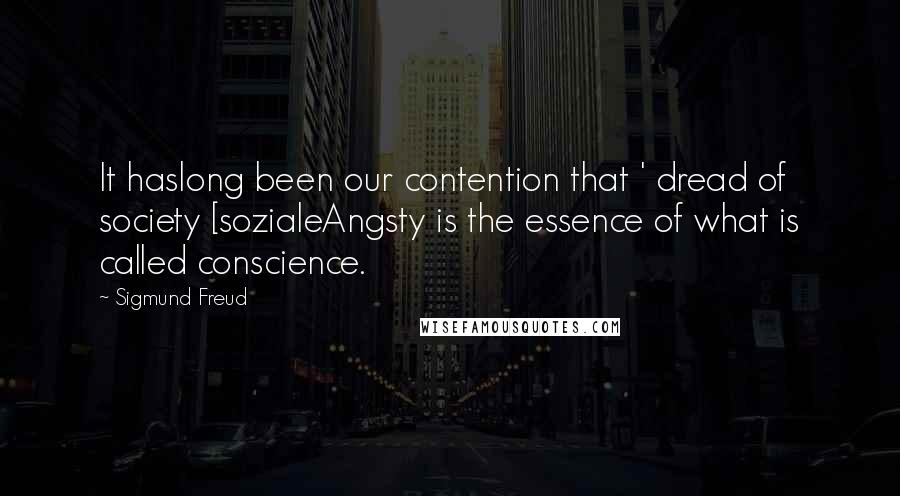 Sigmund Freud Quotes: It haslong been our contention that ' dread of society [sozialeAngsty is the essence of what is called conscience.