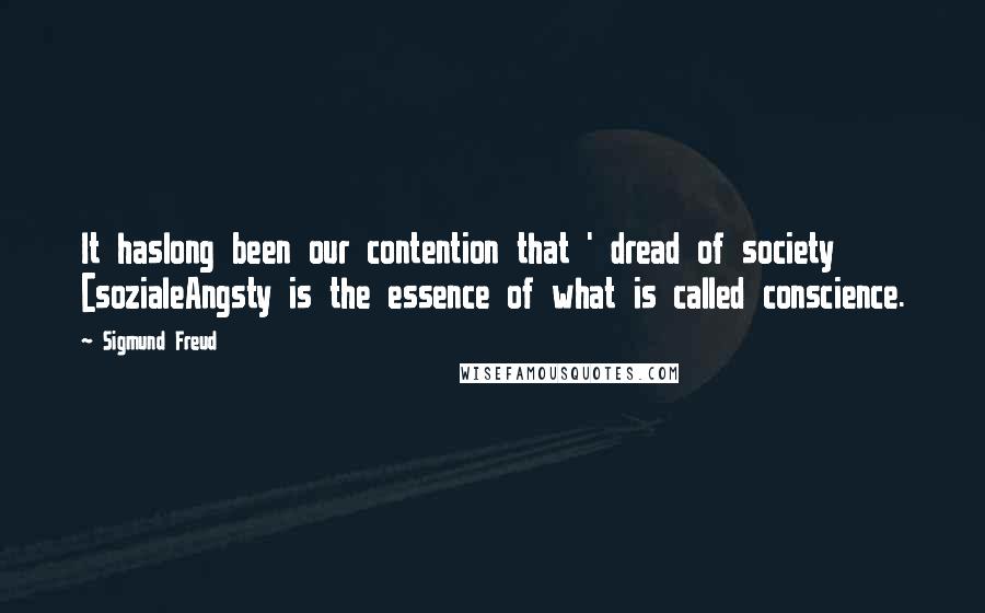 Sigmund Freud Quotes: It haslong been our contention that ' dread of society [sozialeAngsty is the essence of what is called conscience.