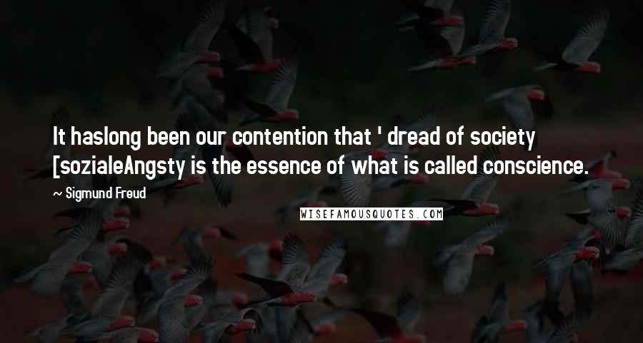 Sigmund Freud Quotes: It haslong been our contention that ' dread of society [sozialeAngsty is the essence of what is called conscience.