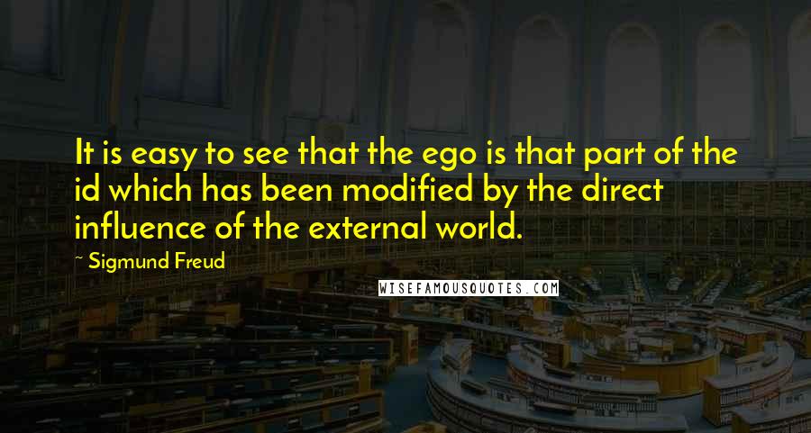 Sigmund Freud Quotes: It is easy to see that the ego is that part of the id which has been modified by the direct influence of the external world.