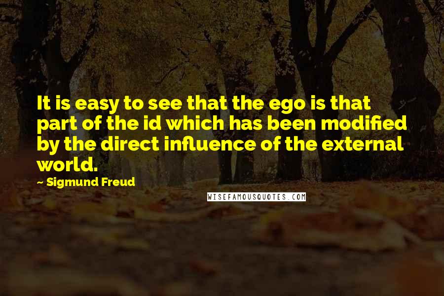 Sigmund Freud Quotes: It is easy to see that the ego is that part of the id which has been modified by the direct influence of the external world.