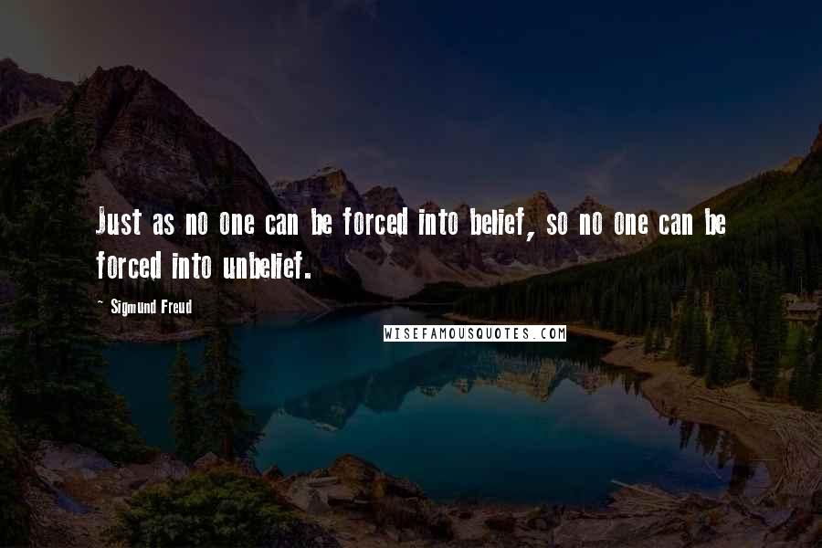 Sigmund Freud Quotes: Just as no one can be forced into belief, so no one can be forced into unbelief.