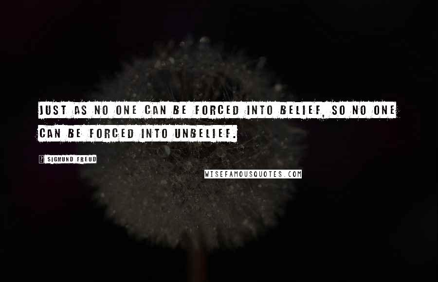 Sigmund Freud Quotes: Just as no one can be forced into belief, so no one can be forced into unbelief.