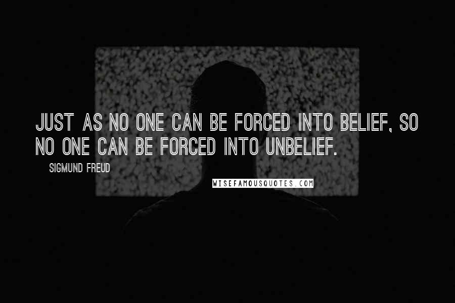 Sigmund Freud Quotes: Just as no one can be forced into belief, so no one can be forced into unbelief.