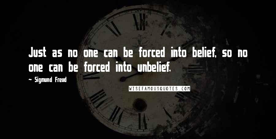 Sigmund Freud Quotes: Just as no one can be forced into belief, so no one can be forced into unbelief.