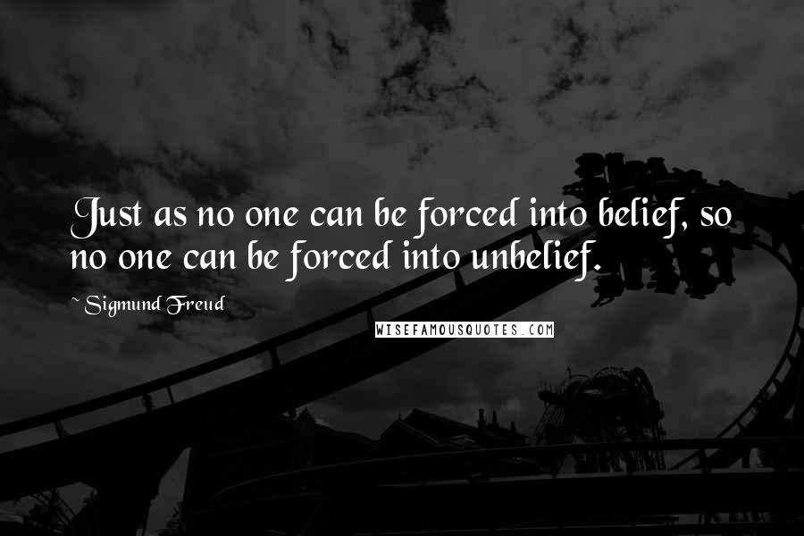 Sigmund Freud Quotes: Just as no one can be forced into belief, so no one can be forced into unbelief.