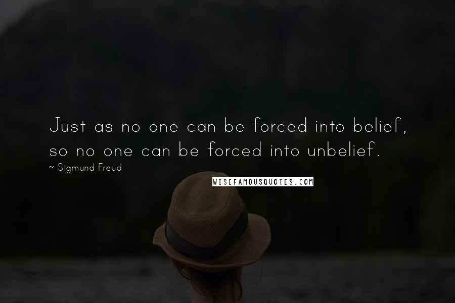 Sigmund Freud Quotes: Just as no one can be forced into belief, so no one can be forced into unbelief.