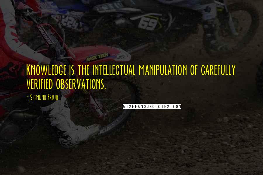 Sigmund Freud Quotes: Knowledge is the intellectual manipulation of carefully verified observations.