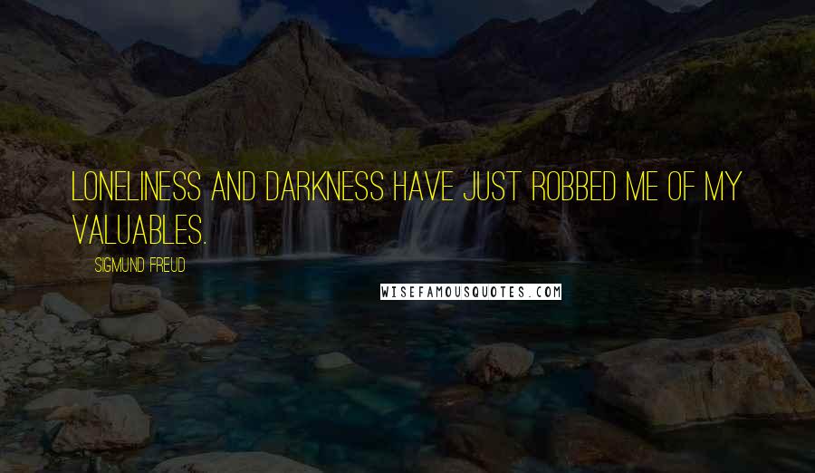 Sigmund Freud Quotes: Loneliness and darkness have just robbed me of my valuables.