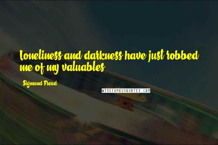 Sigmund Freud Quotes: Loneliness and darkness have just robbed me of my valuables.
