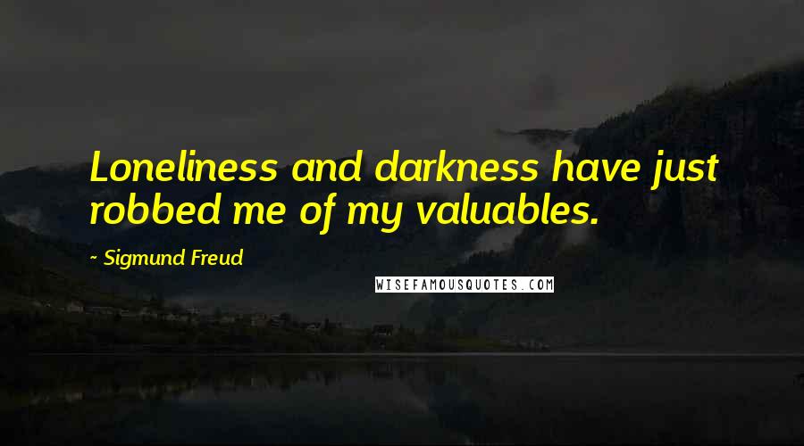 Sigmund Freud Quotes: Loneliness and darkness have just robbed me of my valuables.