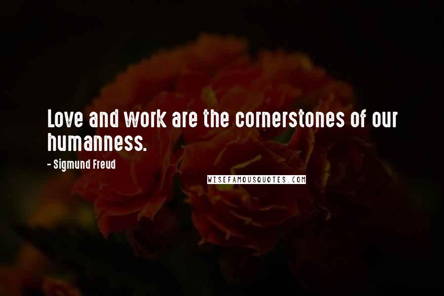 Sigmund Freud Quotes: Love and work are the cornerstones of our humanness.