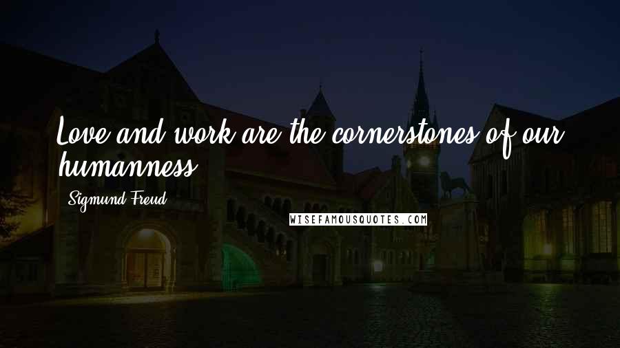 Sigmund Freud Quotes: Love and work are the cornerstones of our humanness.