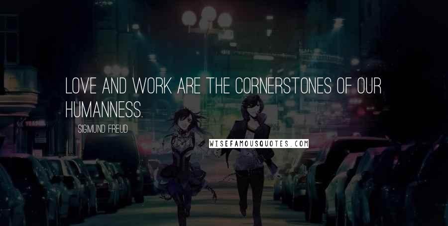 Sigmund Freud Quotes: Love and work are the cornerstones of our humanness.
