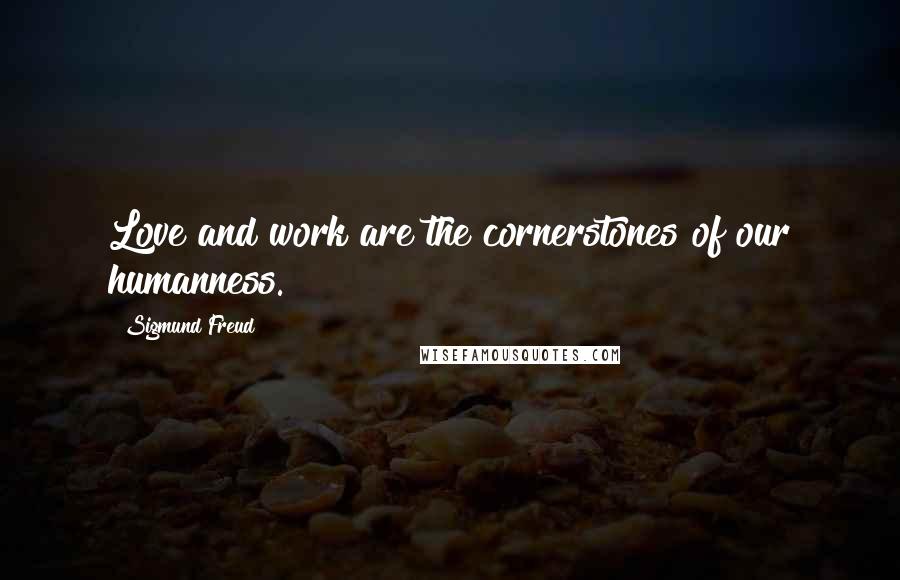 Sigmund Freud Quotes: Love and work are the cornerstones of our humanness.