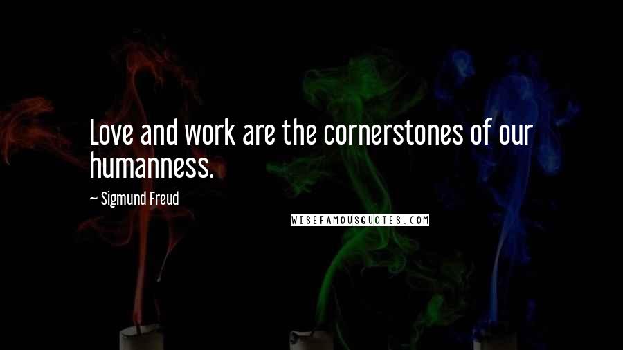 Sigmund Freud Quotes: Love and work are the cornerstones of our humanness.