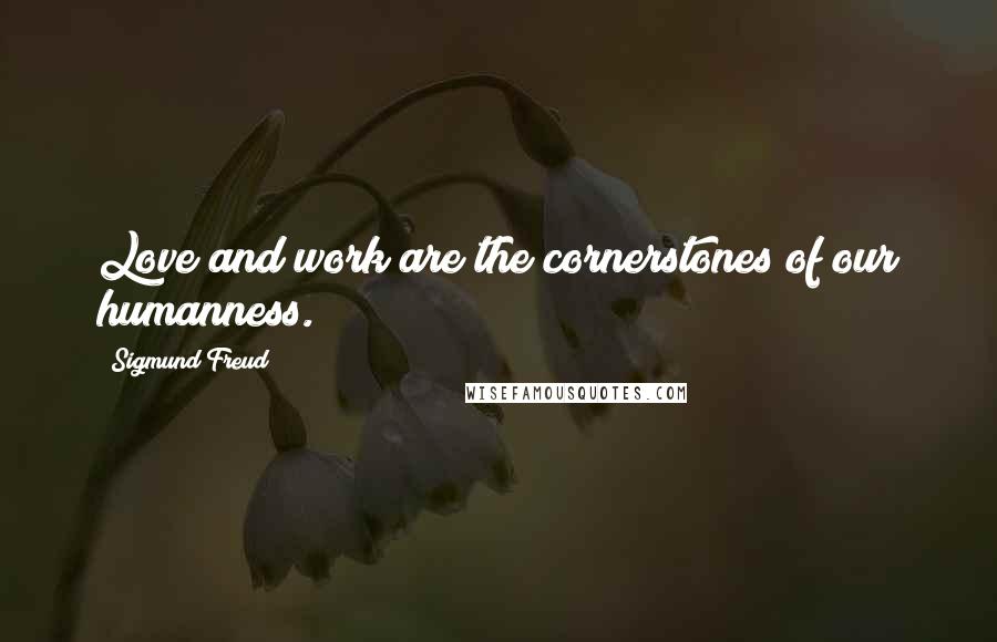 Sigmund Freud Quotes: Love and work are the cornerstones of our humanness.