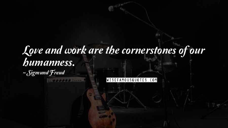 Sigmund Freud Quotes: Love and work are the cornerstones of our humanness.