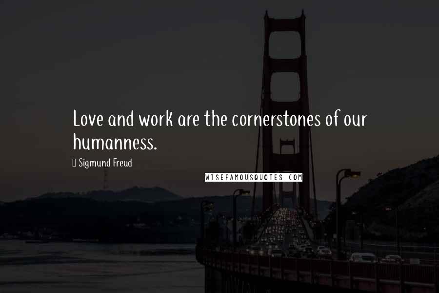 Sigmund Freud Quotes: Love and work are the cornerstones of our humanness.