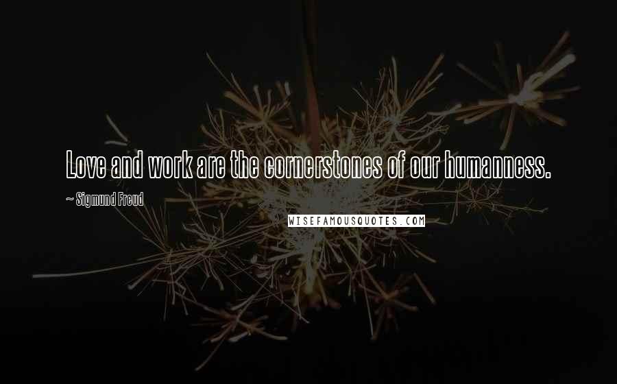 Sigmund Freud Quotes: Love and work are the cornerstones of our humanness.