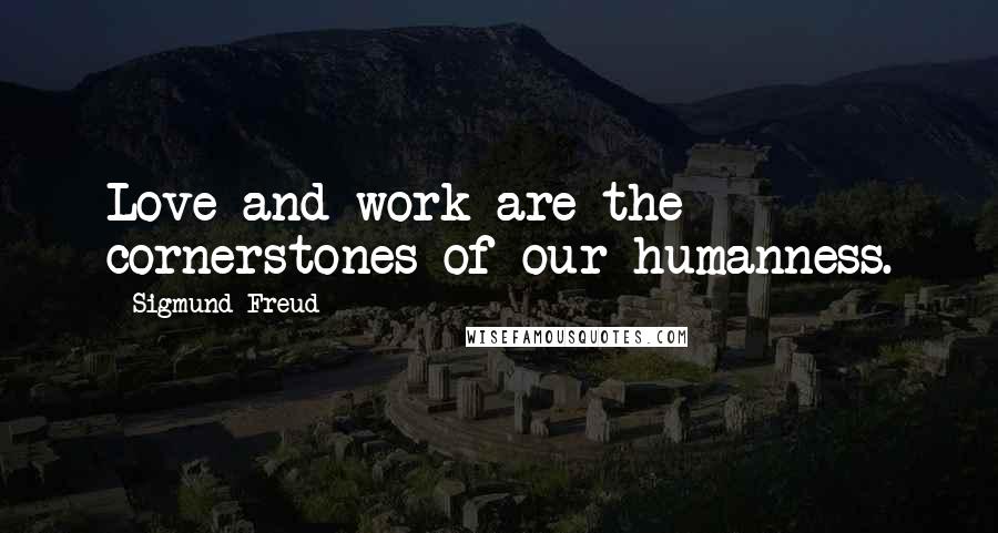 Sigmund Freud Quotes: Love and work are the cornerstones of our humanness.