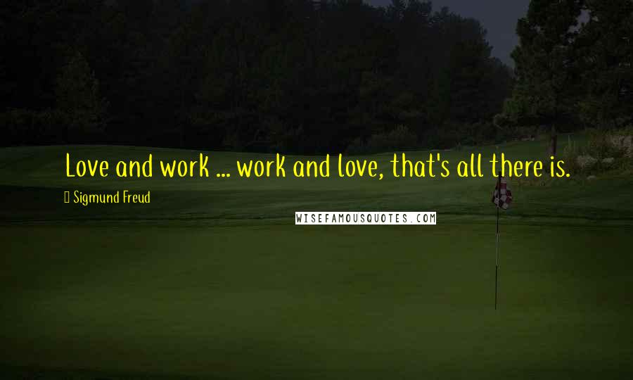 Sigmund Freud Quotes: Love and work ... work and love, that's all there is.