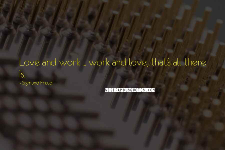 Sigmund Freud Quotes: Love and work ... work and love, that's all there is.