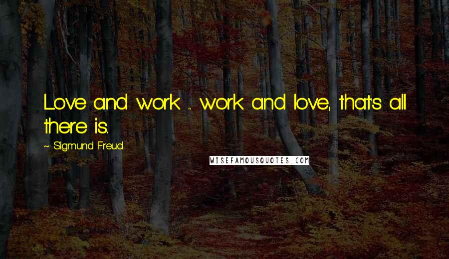 Sigmund Freud Quotes: Love and work ... work and love, that's all there is.