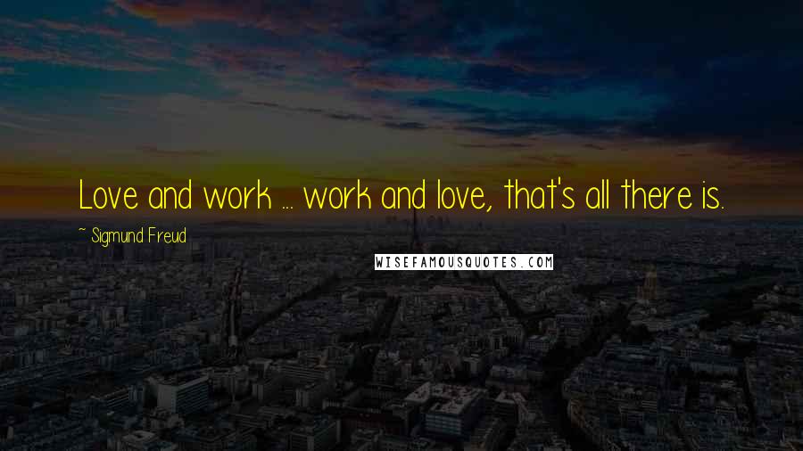Sigmund Freud Quotes: Love and work ... work and love, that's all there is.
