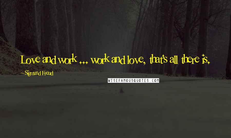 Sigmund Freud Quotes: Love and work ... work and love, that's all there is.