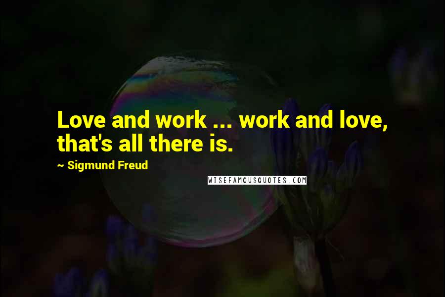 Sigmund Freud Quotes: Love and work ... work and love, that's all there is.