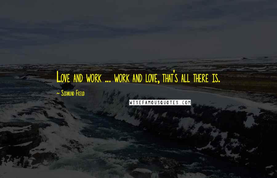 Sigmund Freud Quotes: Love and work ... work and love, that's all there is.